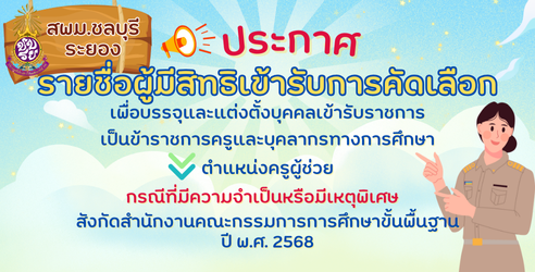 ประกาศรายชื่อผู้มีสิทธิเข้ารับการคัดเลือกเพื่อบรรจุและแต่งตั้งบุคคลเข้ารับราชการเป็นข้าราชการครูและบุคลากรทางการศึกษา ตำแหน่งครูผู้ช่วย กรณีที่มีความจำเป็นหรือมีเหตุพิเศษ